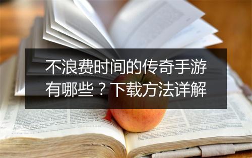 不浪费时间的传奇手游有哪些？下载方法详解