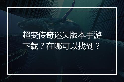 超变传奇迷失版本手游下载？在哪可以找到？