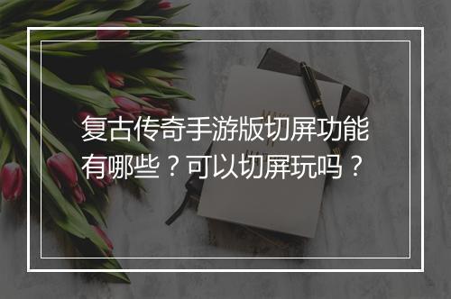 复古传奇手游版切屏功能有哪些？可以切屏玩吗？