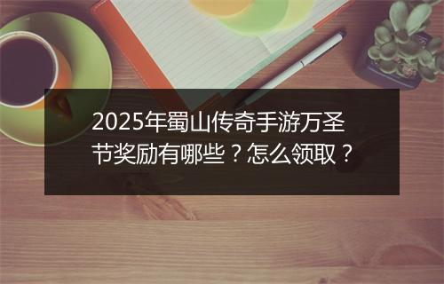 2025年蜀山传奇手游万圣节奖励有哪些？怎么领取？