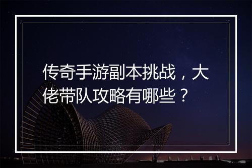 传奇手游副本挑战，大佬带队攻略有哪些？