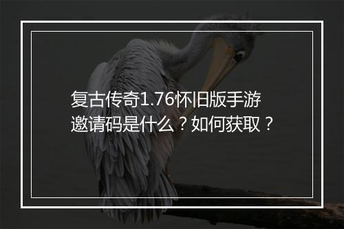 复古传奇1.76怀旧版手游邀请码是什么？如何获取？