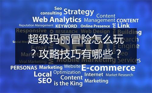 超级玛丽冒险怎么玩？攻略技巧有哪些？