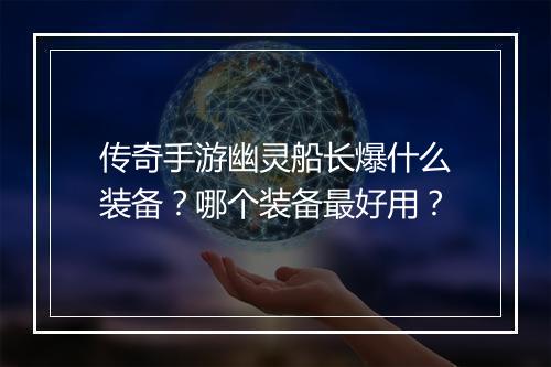 传奇手游幽灵船长爆什么装备？哪个装备最好用？