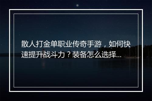 散人打金单职业传奇手游，如何快速提升战斗力？装备怎么选择？