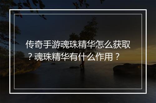 传奇手游魂珠精华怎么获取？魂珠精华有什么作用？