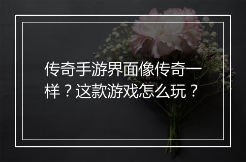 传奇手游界面像传奇一样？这款游戏怎么玩？