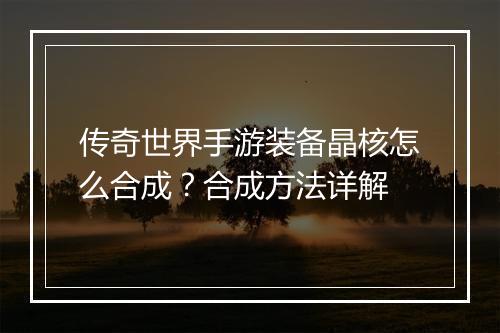 传奇世界手游装备晶核怎么合成？合成方法详解