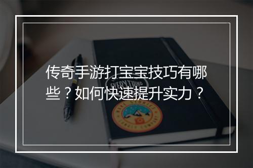 传奇手游打宝宝技巧有哪些？如何快速提升实力？