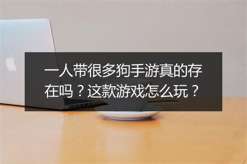 一人带很多狗手游真的存在吗？这款游戏怎么玩？
