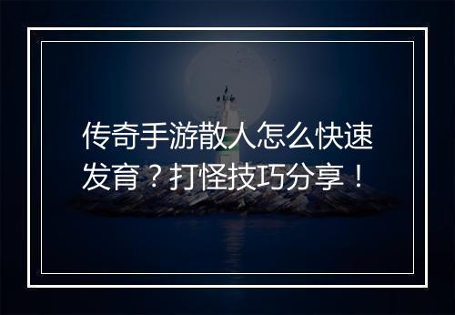 传奇手游散人怎么快速发育？打怪技巧分享！