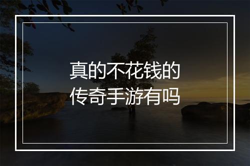 真的不花钱的传奇手游有吗