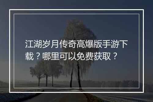 江湖岁月传奇高爆版手游下载？哪里可以免费获取？