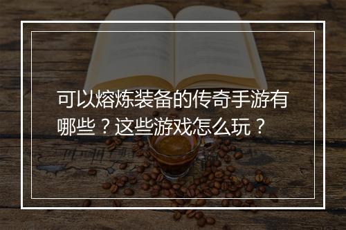 可以熔炼装备的传奇手游有哪些？这些游戏怎么玩？