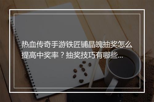 热血传奇手游铁匠铺晶魄抽奖怎么提高中奖率？抽奖技巧有哪些？