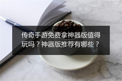 传奇手游免费拿神器版值得玩吗？神器版推荐有哪些？