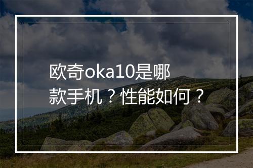 欧奇oka10是哪款手机？性能如何？