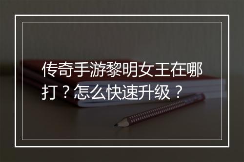 传奇手游黎明女王在哪打？怎么快速升级？