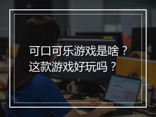 可口可乐游戏是啥？这款游戏好玩吗？