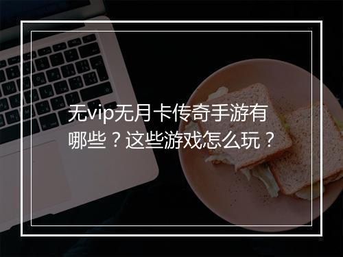 无vip无月卡传奇手游有哪些？这些游戏怎么玩？