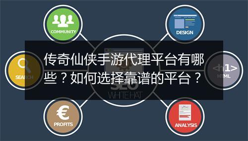 传奇仙侠手游代理平台有哪些？如何选择靠谱的平台？