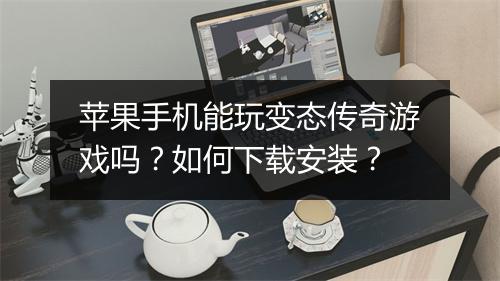 苹果手机能玩变态传奇游戏吗？如何下载安装？