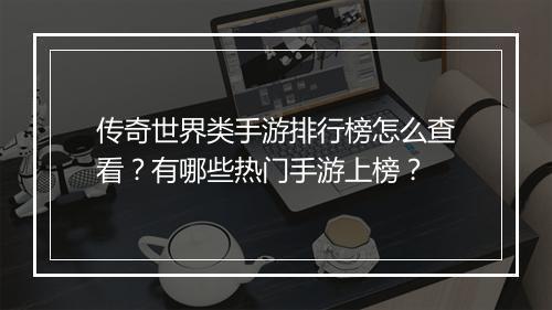传奇世界类手游排行榜怎么查看？有哪些热门手游上榜？