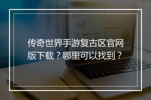 传奇世界手游复古区官网版下载？哪里可以找到？