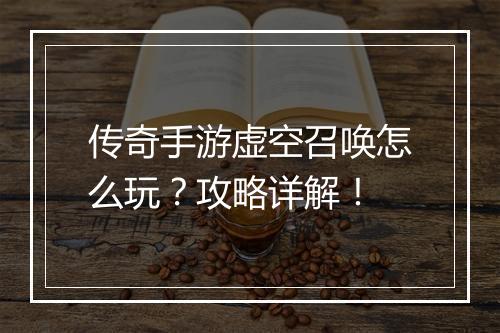 传奇手游虚空召唤怎么玩？攻略详解！