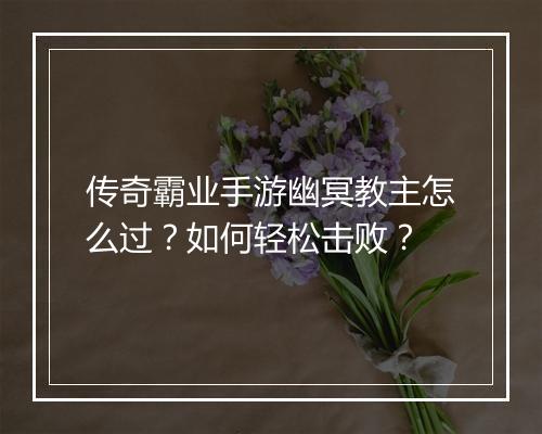 传奇霸业手游幽冥教主怎么过？如何轻松击败？