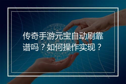 传奇手游元宝自动刷靠谱吗？如何操作实现？