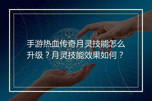 手游热血传奇月灵技能怎么升级？月灵技能效果如何？