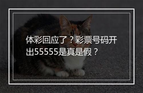 体彩回应了？彩票号码开出55555是真是假？