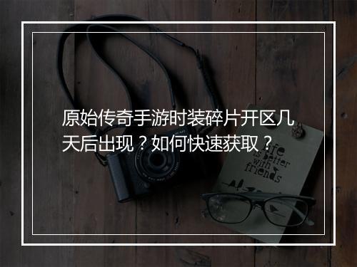 原始传奇手游时装碎片开区几天后出现？如何快速获取？