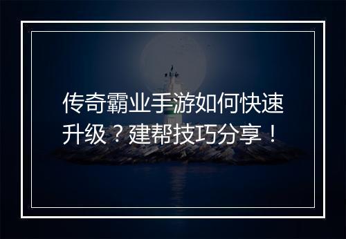 传奇霸业手游如何快速升级？建帮技巧分享！