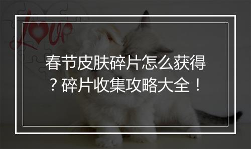 春节皮肤碎片怎么获得？碎片收集攻略大全！