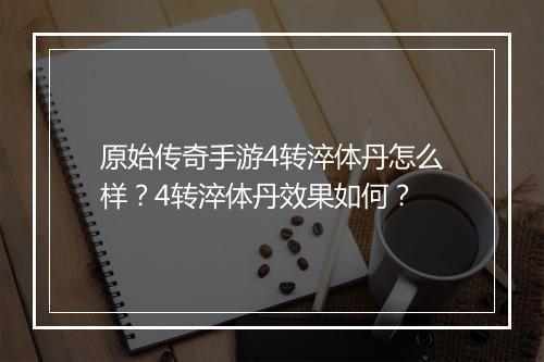 原始传奇手游4转淬体丹怎么样？4转淬体丹效果如何？