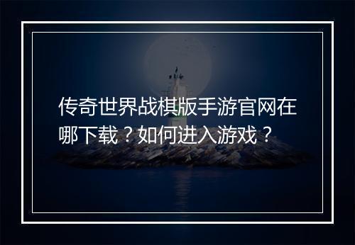 传奇世界战棋版手游官网在哪下载？如何进入游戏？