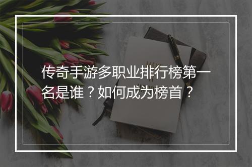 传奇手游多职业排行榜第一名是谁？如何成为榜首？