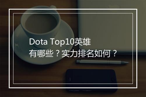 Dota Top10英雄有哪些？实力排名如何？