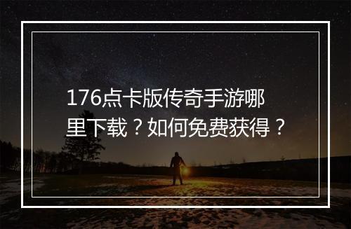 176点卡版传奇手游哪里下载？如何免费获得？