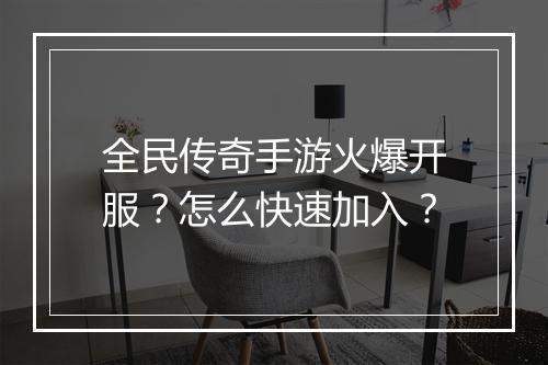 全民传奇手游火爆开服？怎么快速加入？