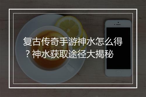 复古传奇手游神水怎么得？神水获取途径大揭秘