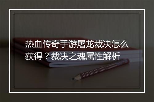 热血传奇手游屠龙裁决怎么获得？裁决之魂属性解析