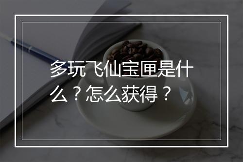 多玩飞仙宝匣是什么？怎么获得？