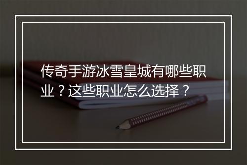 传奇手游冰雪皇城有哪些职业？这些职业怎么选择？