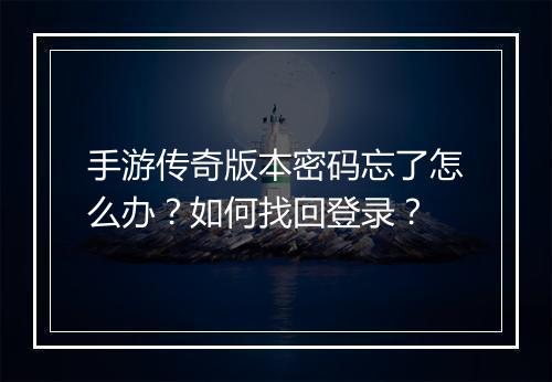 手游传奇版本密码忘了怎么办？如何找回登录？