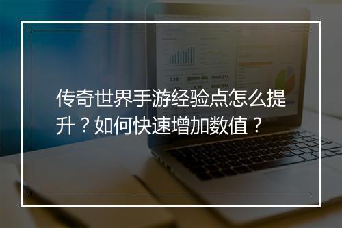 传奇世界手游经验点怎么提升？如何快速增加数值？