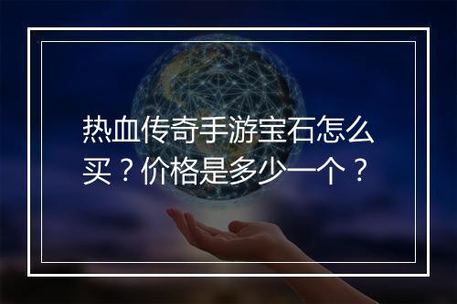 热血传奇手游宝石怎么买？价格是多少一个？