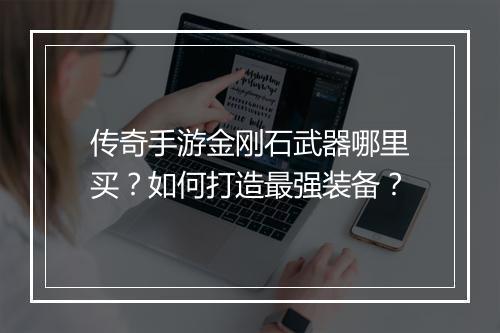 传奇手游金刚石武器哪里买？如何打造最强装备？